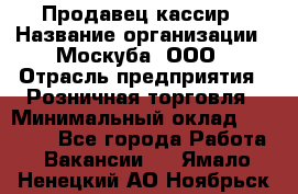 Продавец-кассир › Название организации ­ Москуба, ООО › Отрасль предприятия ­ Розничная торговля › Минимальный оклад ­ 16 500 - Все города Работа » Вакансии   . Ямало-Ненецкий АО,Ноябрьск г.